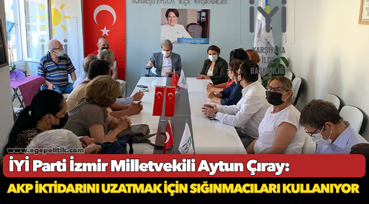 İYİ Partili Çıray: Akp İktidarını Uzatmak İçin Sığınmacıları Kullanıyor
