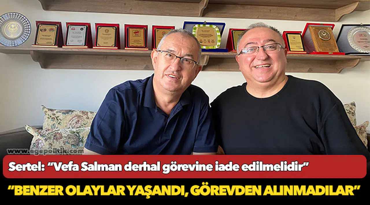 Sertel: “Vefa Salman derhal görevine iade edilmelidir”