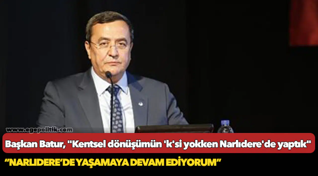 Başkan Batur, "Kentsel dönüşümün 'k'si yokken Narlıdere'de yaptık"
