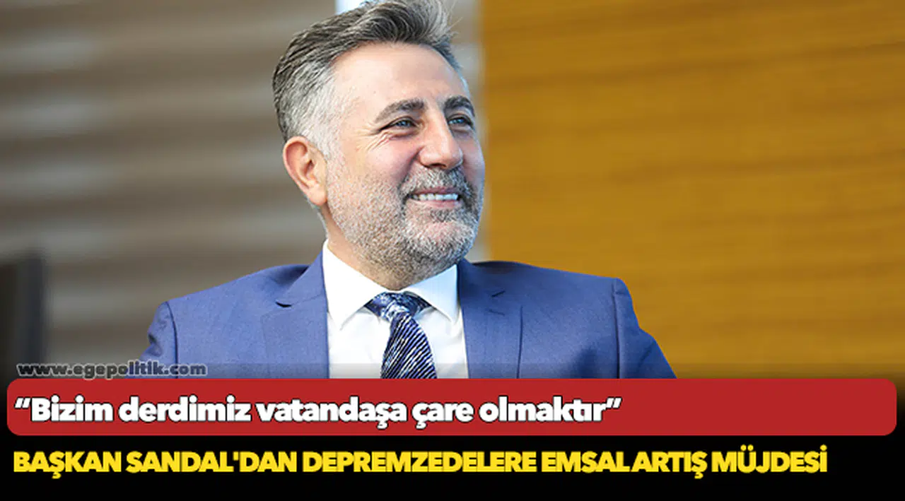 BAŞKAN SANDAL'DAN DEPREMZEDELERE EMSAL ARTIŞ MÜJDESİ