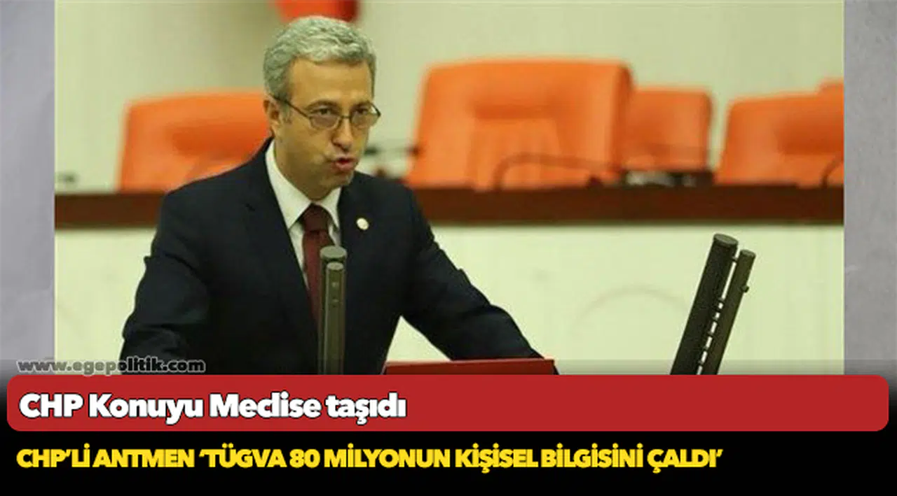 CHP’Lİ ANTMEN ‘TÜGVA 80 MİLYONUN KİŞİSEL BİLGİSİNİ ÇALDI’