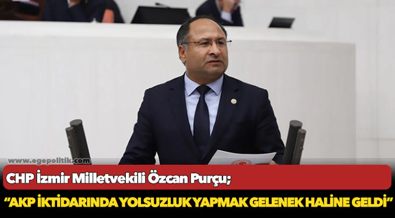 CHP’li Özcan Purçu: AKP iktidarında Yolsuzluk Yapmak Gelenek Haline Geldi