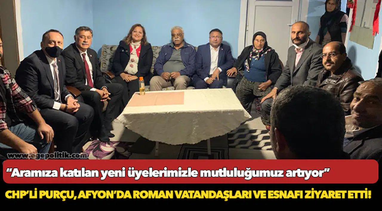 CHP’Lİ PURÇU, AFYON’DA ROMAN VATANDAŞLARI VE ESNAFI ZİYARET ETTİ!