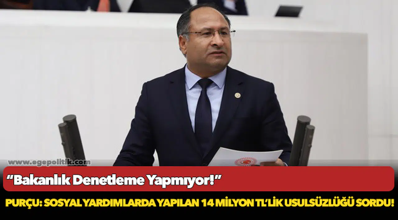 CHP’Lİ PURÇU: SOSYAL YARDIMLARDA YAPILAN 14 MİLYON TL’LİK USULSÜZLÜĞÜ SORDU