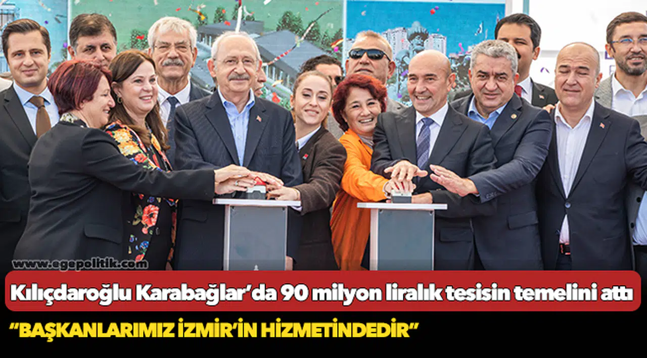 CHP Lideri Kılıçdaroğlu Karabağlar’da 90 milyon liralık tesisin temelini attı