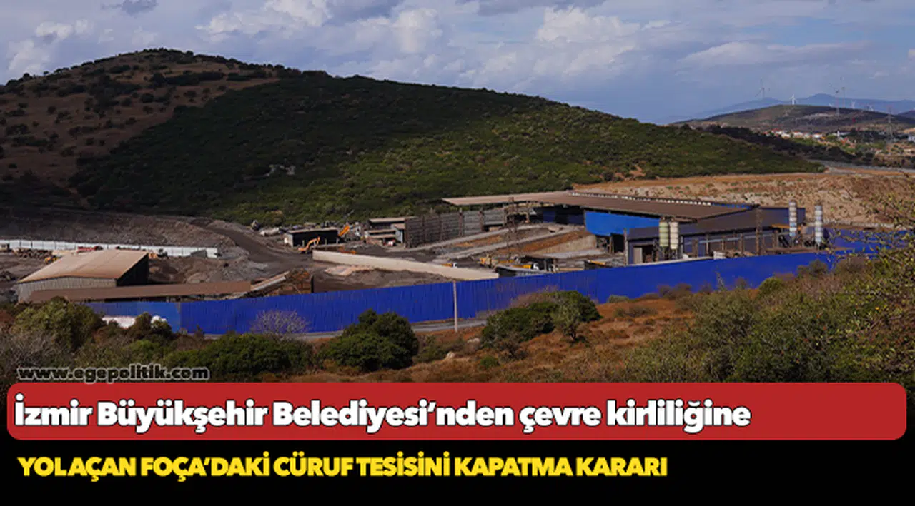 İzmir Büyükşehir Belediyesi’nden çevre kirliliğine yol açan Foça’daki cüruf tesisini kapatma kararı