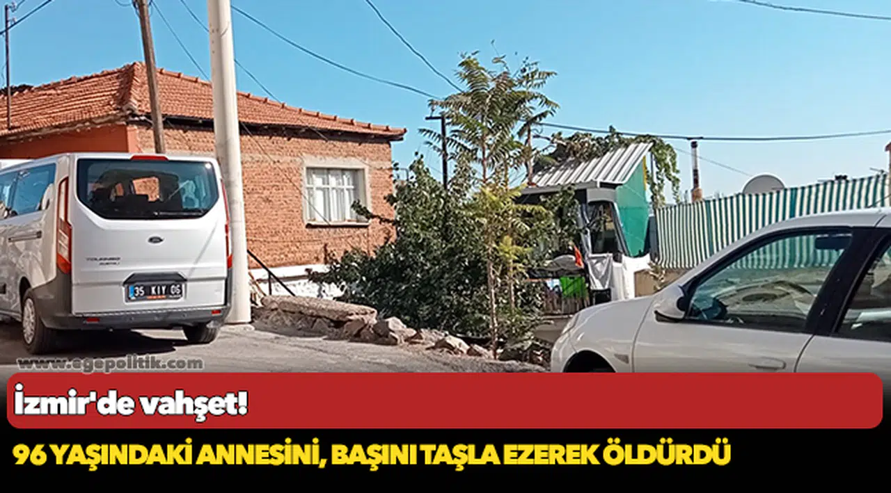 İzmir'de vahşet: 96 yaşındaki annesini, başını taşla ezerek öldürdü