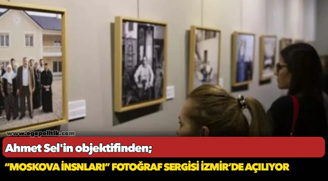Ahmet Sel'in objektifinden "Moskova İnsanları" sergisi İzmir'de açılıyor