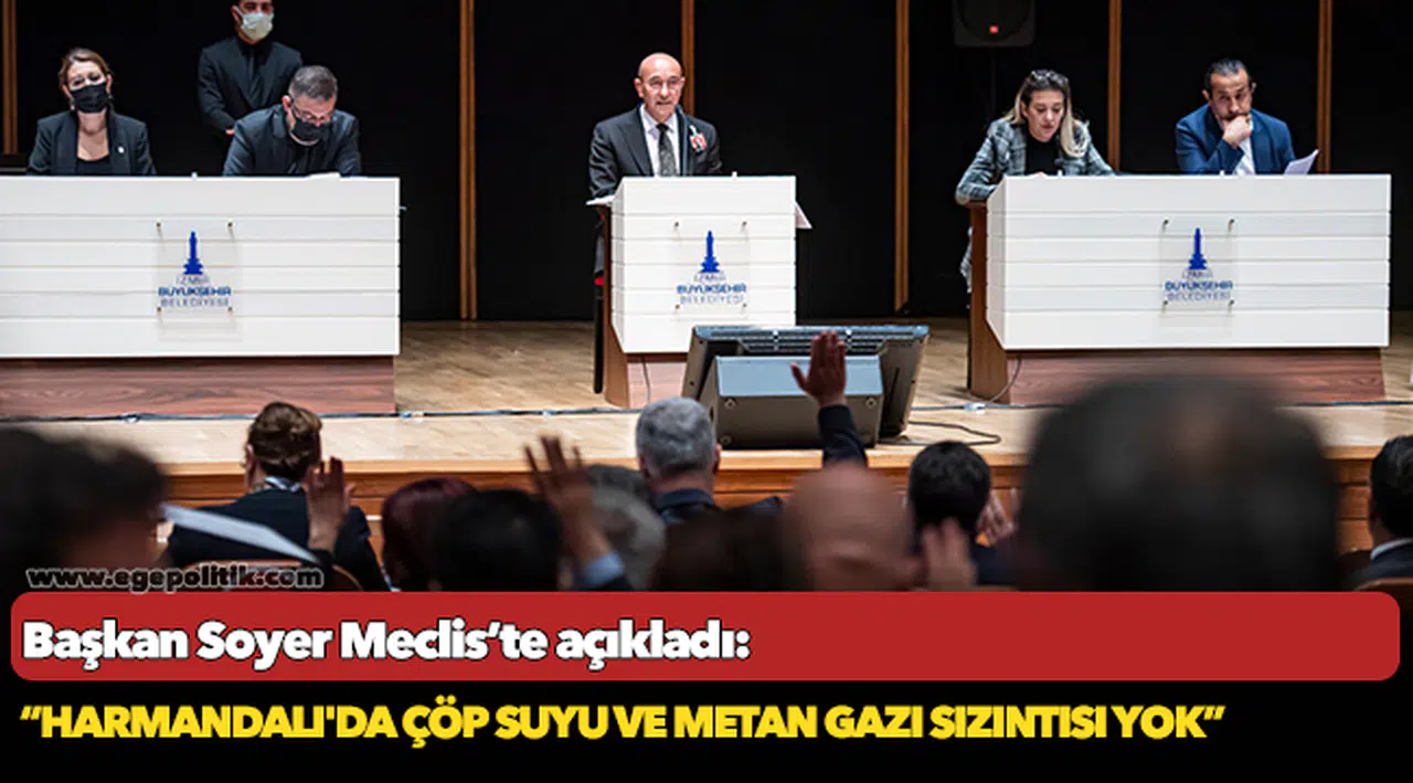 Başkan Soyer Meclis’te açıkladı: “Harmandalı'da çöp suyu ve metan gazı sızıntısı yok”