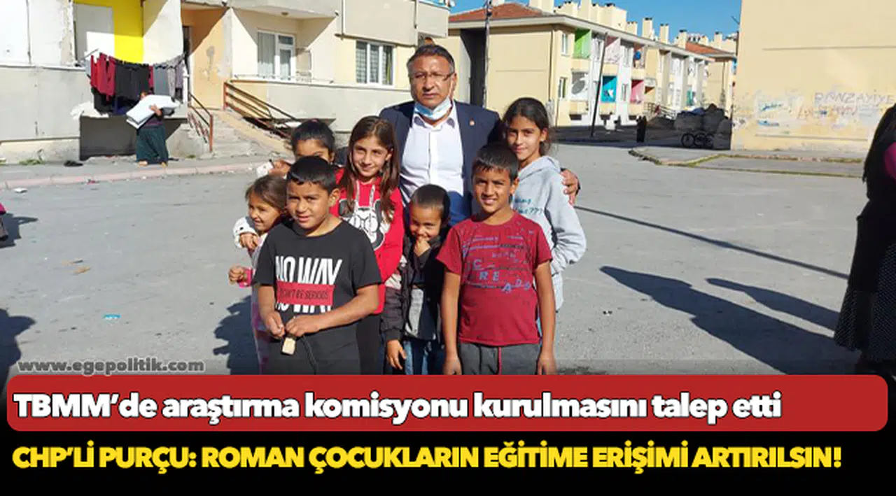 CHP’Lİ PURÇU: ROMAN ÇOCUKLARIN EĞİTİME ERİŞİMİ ARTIRILSIN!