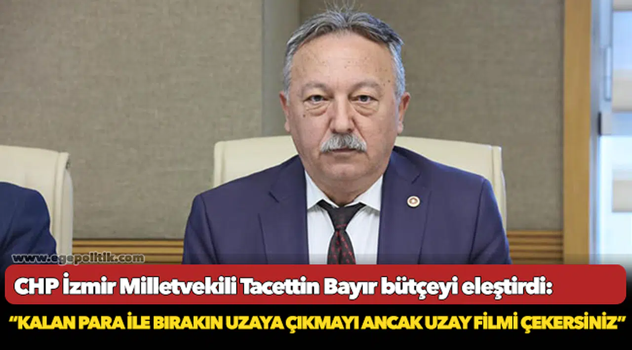 CHP Milletvekili Tacettin Bayır, "Kalan para ile bırakın uzaya çıkmayı ancak uzay filmi çekersiniz"