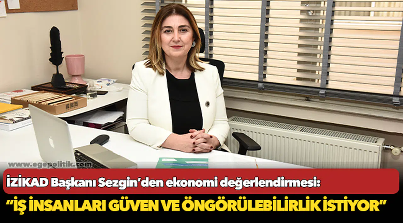 İZİKAD Başkanı Sezgin, “İş insanları güven ve öngörülebilirlik istiyor”