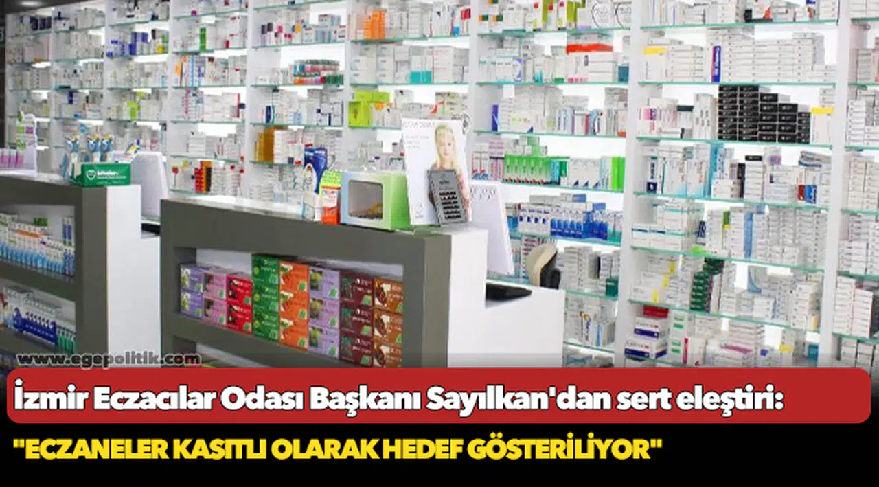 İzmir Eczacılar Odası Başkanı Sayılkan'dan sert eleştiri: "Eczaneler kasıtlı olarak hedef gösteriliyor"