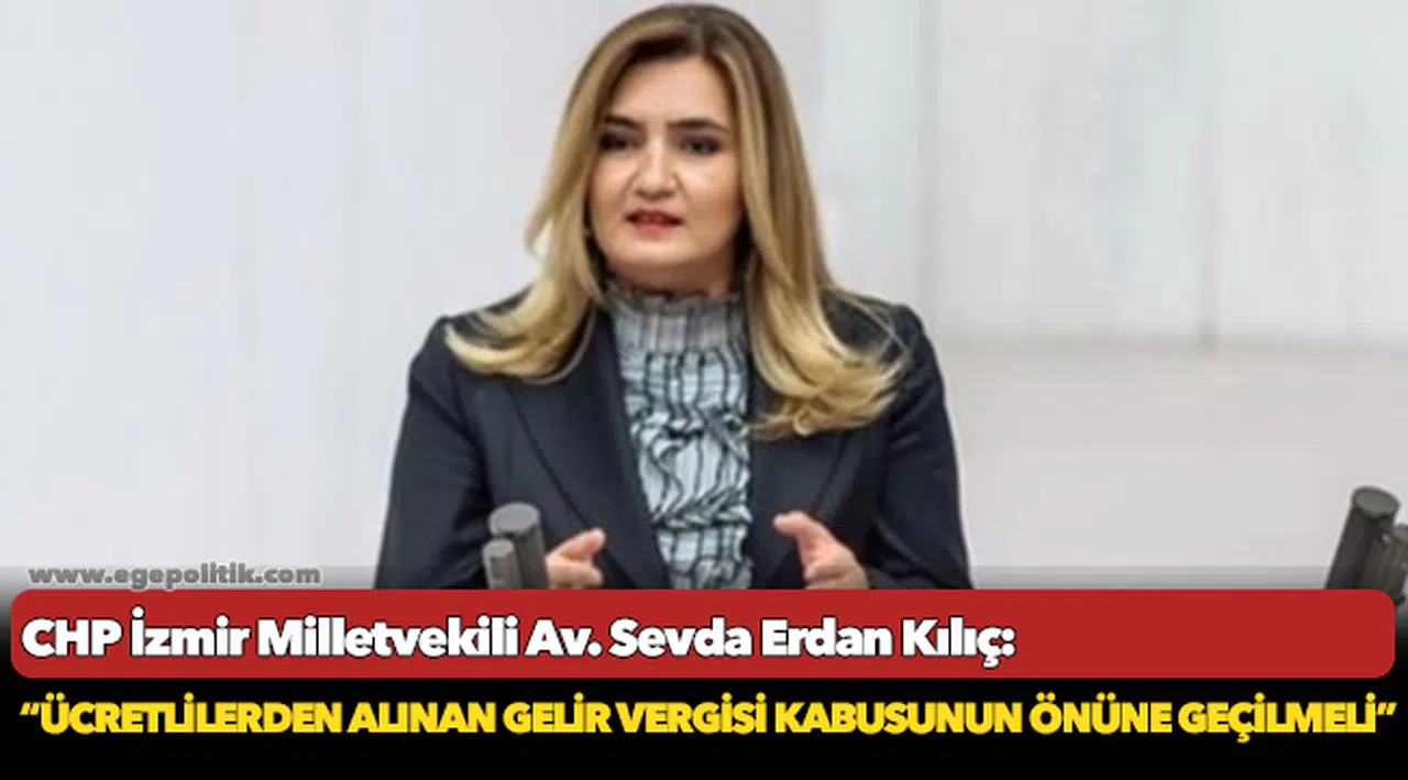 Kılıç: “Ücretlilerden alınan gelir vergisi kabusunun önüne geçilmeli”