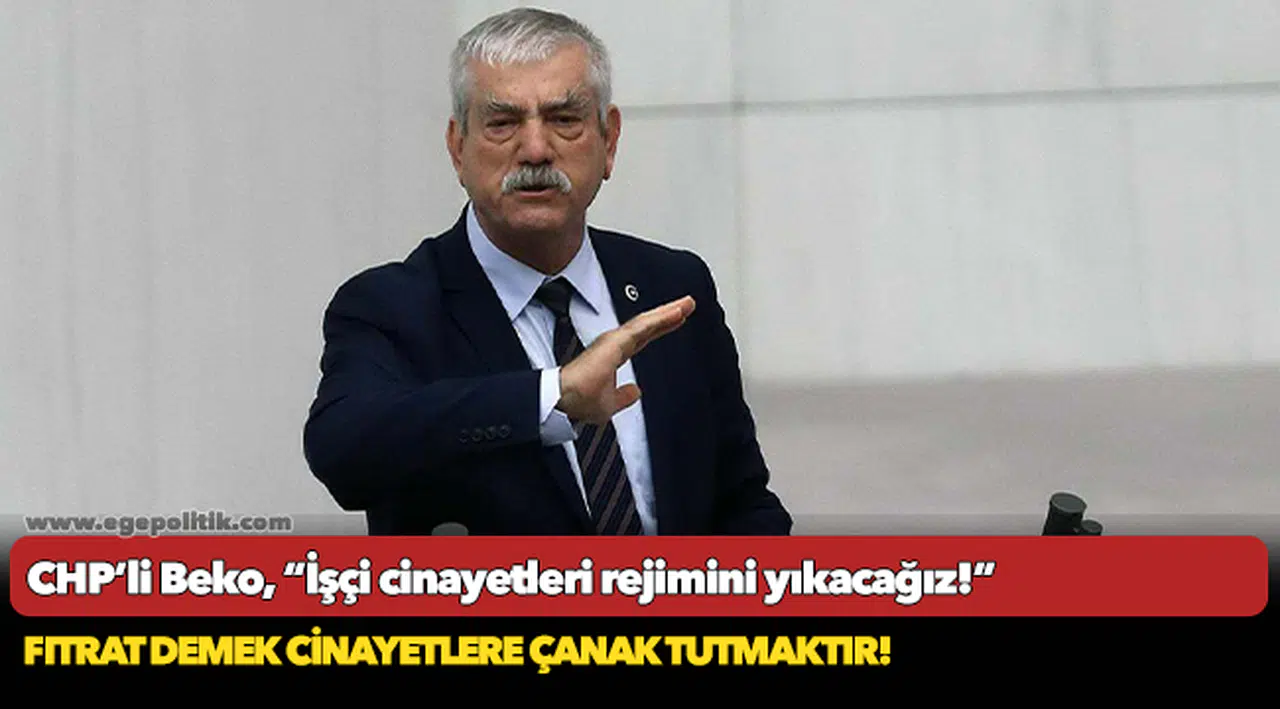 CHP'li Beko, "İşçi cinayetleri rejimini yıkacağız!"