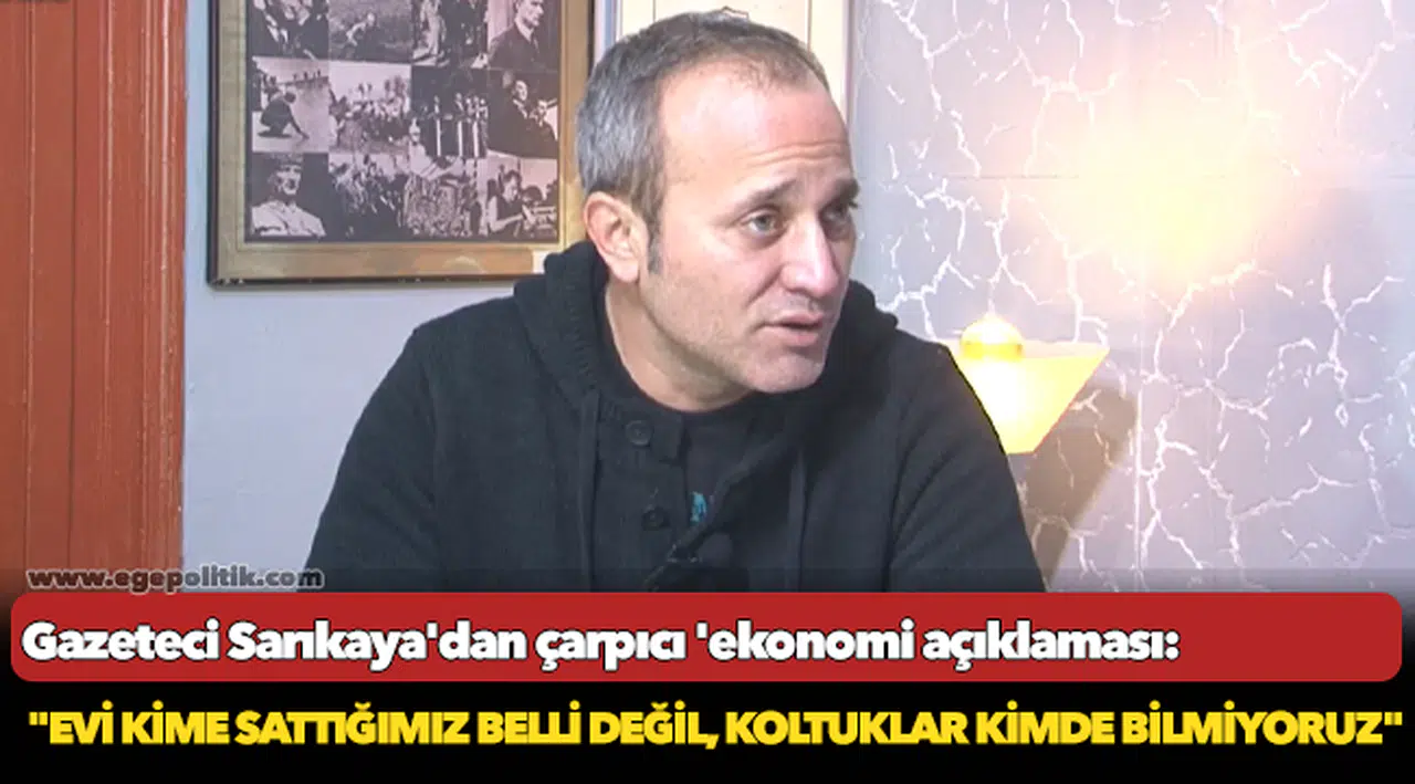 Gazeteci Sarıkaya'dan çarpıcı 'ekonomi açıklaması: "Evi kime sattığımız belli değil, koltuklar kimde bilmiyoruz"