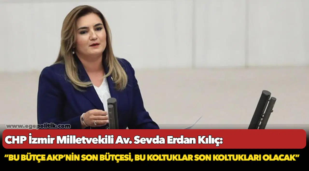 Kılıç: “Bu bütçe AKP’nin son bütçesi, bu koltuklar son koltukları olacak”