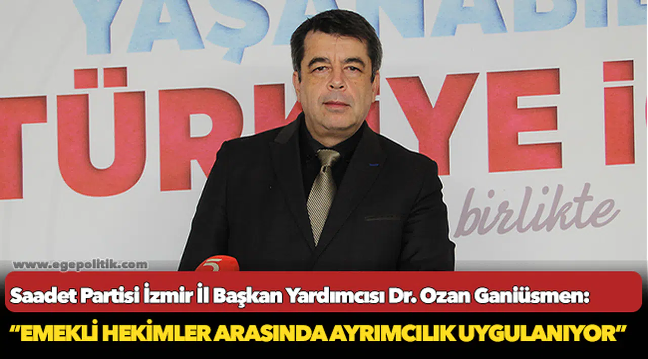 Saadet Partili Dr. Ganiüsmen: Emekli hekimler arasında ayrımcılık uygulanıyor