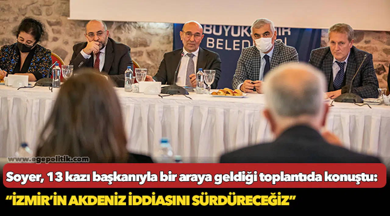 Soyer, 13 kazı başkanıyla bir araya geldiği toplantıda konuştu: “İzmir’in Akdeniz iddiasını sürdüreceğiz”