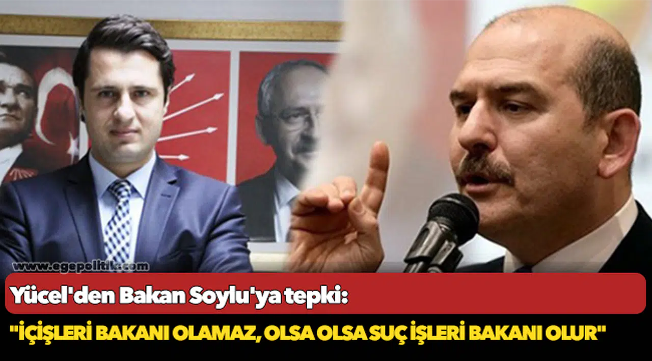 Yücel'den Bakan Soylu'ya tepki: "İçişleri bakanı olamaz, olsa olsa suç işleri bakanı olur"