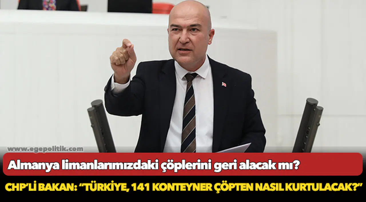 CHP’li Bakan: “Türkiye, 141 konteyner çöpten nasıl kurtulacak?”