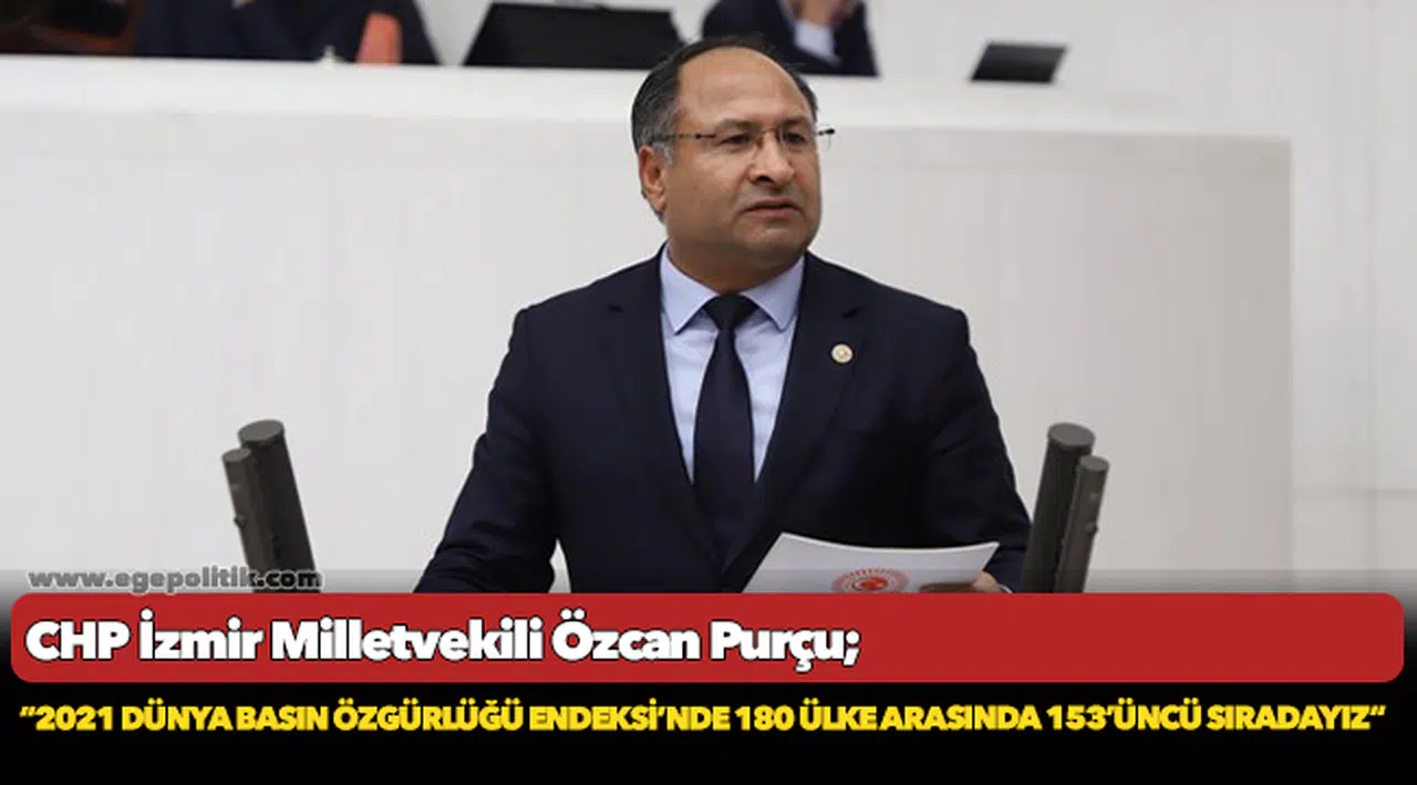 CHP'li Purçu, "2021 Dünya Basın Özgürlüğü Endeksi’nde 180 ülke arasında 153’üncü sıradayız"