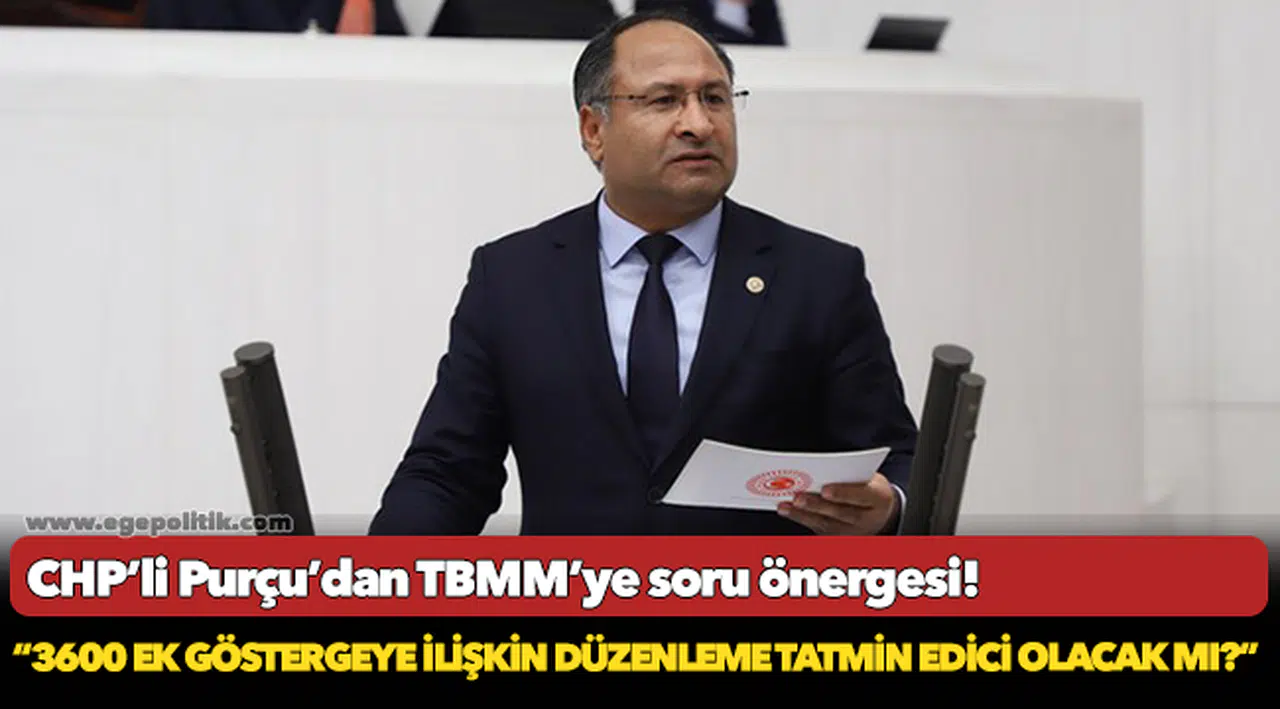 CHP’Lİ PURÇU: “3600 EK GÖSTERGEYE İLİŞKİN DÜZENLEME TATMİN EDİCİ OLACAK MI?”