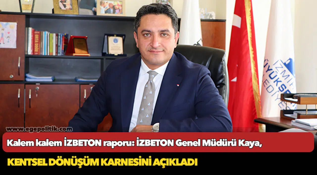 Kalem kalem İZBETON raporu: İZBETON Genel Müdürü Kaya, kentsel dönüşüm karnesini açıkladı