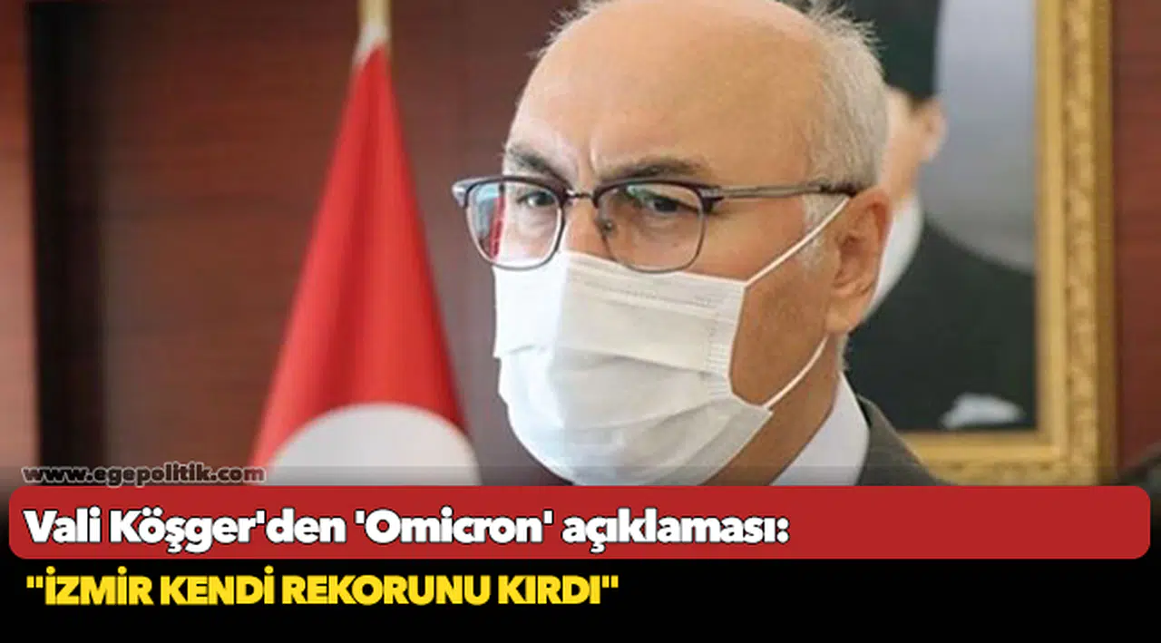 Vali Köşger'den 'Omicron' açıklaması: "İzmir kendi rekorunu kırdı"