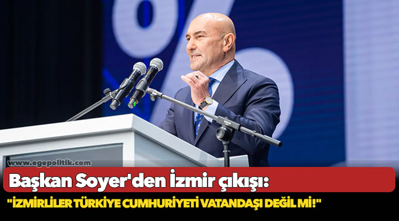 Başkan Soyer'den İzmir çıkışı: "İzmirliler Türkiye Cumhuriyeti vatandaşı değil mi!"