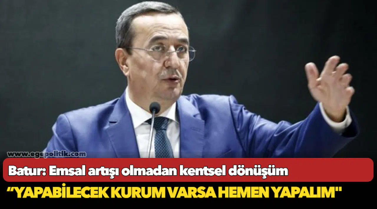 Batur, "Emsal artışı olmadan kentsel dönüşüm yapabilecek kurum varsa hemen yapalım"