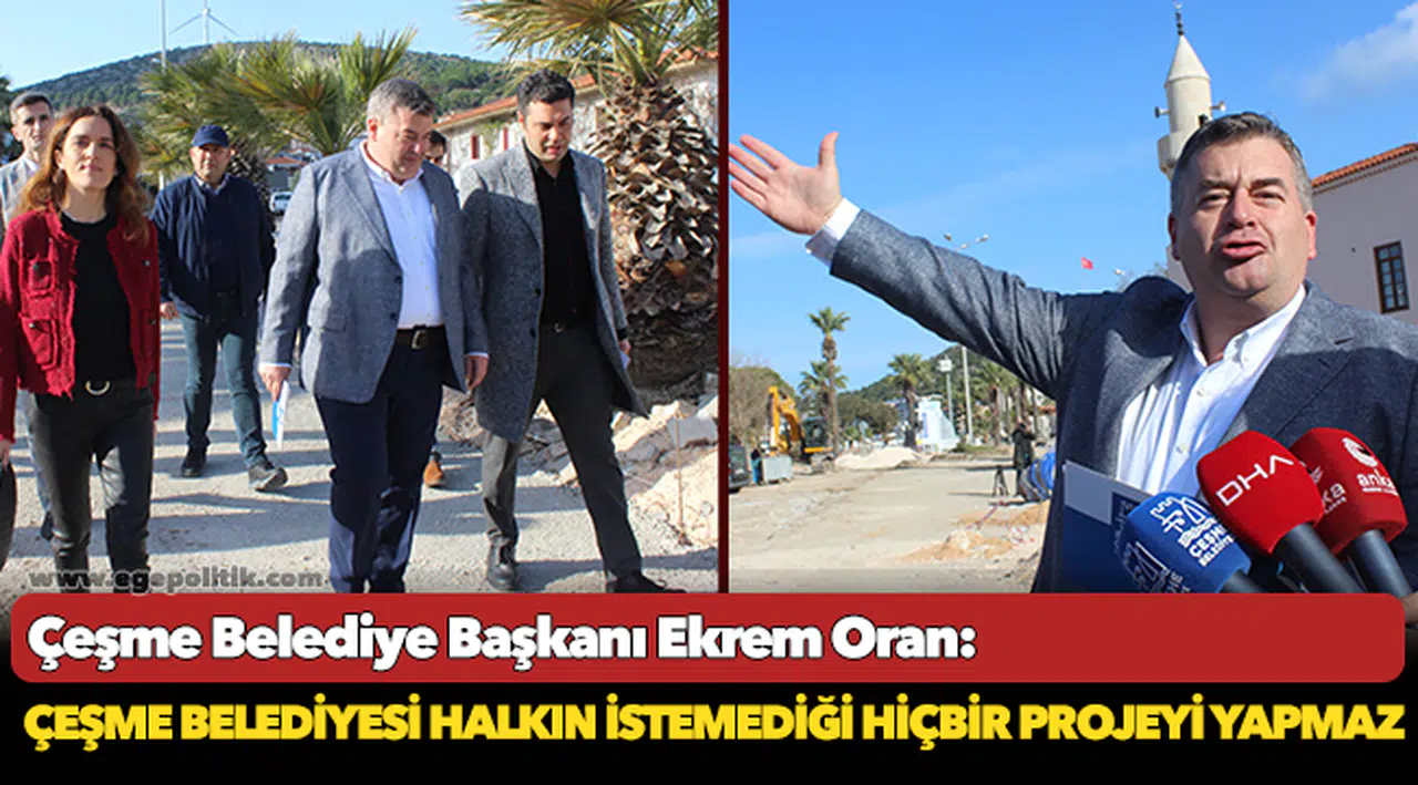 Çeşme Belediye Başkanı Ekrem Oran:  Çeşme Belediyesi halkın istemediği hiçbir projeyi yapmaz