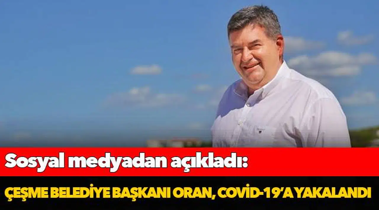 Çeşme Belediye Başkanı Oran, Covid-19’a yakalandı