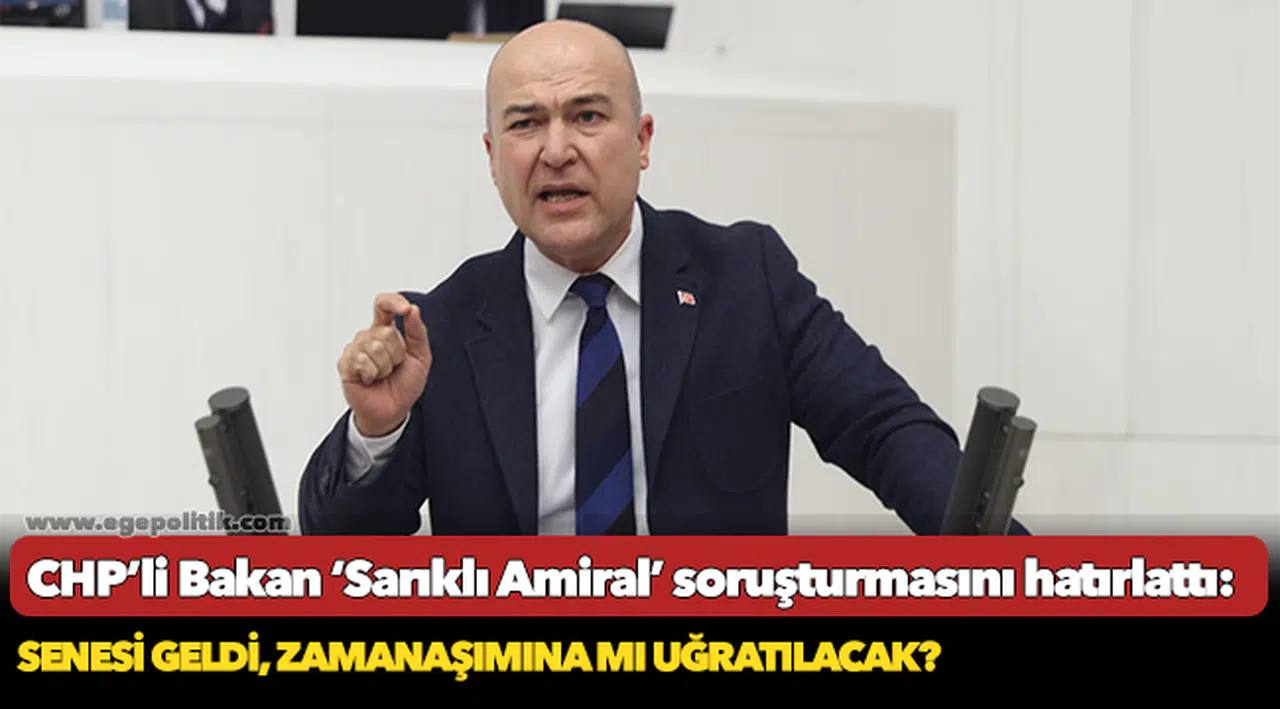 CHP’li Bakan ‘Sarıklı Amiral’ soruşturmasını hatırlattı:  Senesi geldi, zamanaşımına mı uğratılacak?