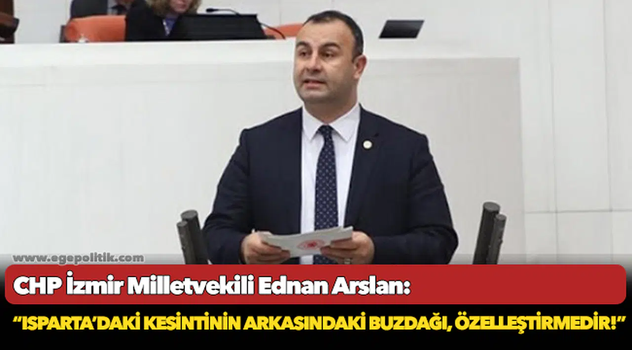 CHP’li Ednan Arslan: Isparta’daki kesintinin arkasındaki buzdağı, özelleştirmedir!