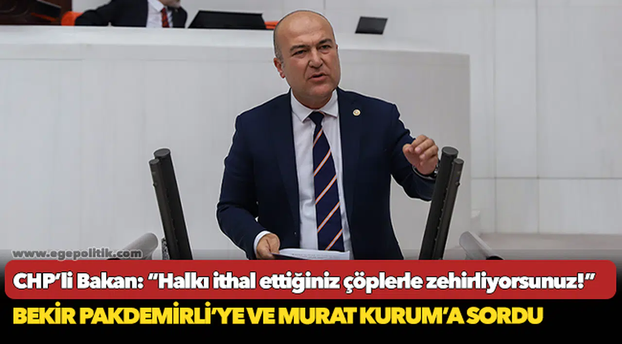 CHP’li Murat Bakan: “Halkı ithal ettiğiniz çöplerle zehirliyorsunuz!”