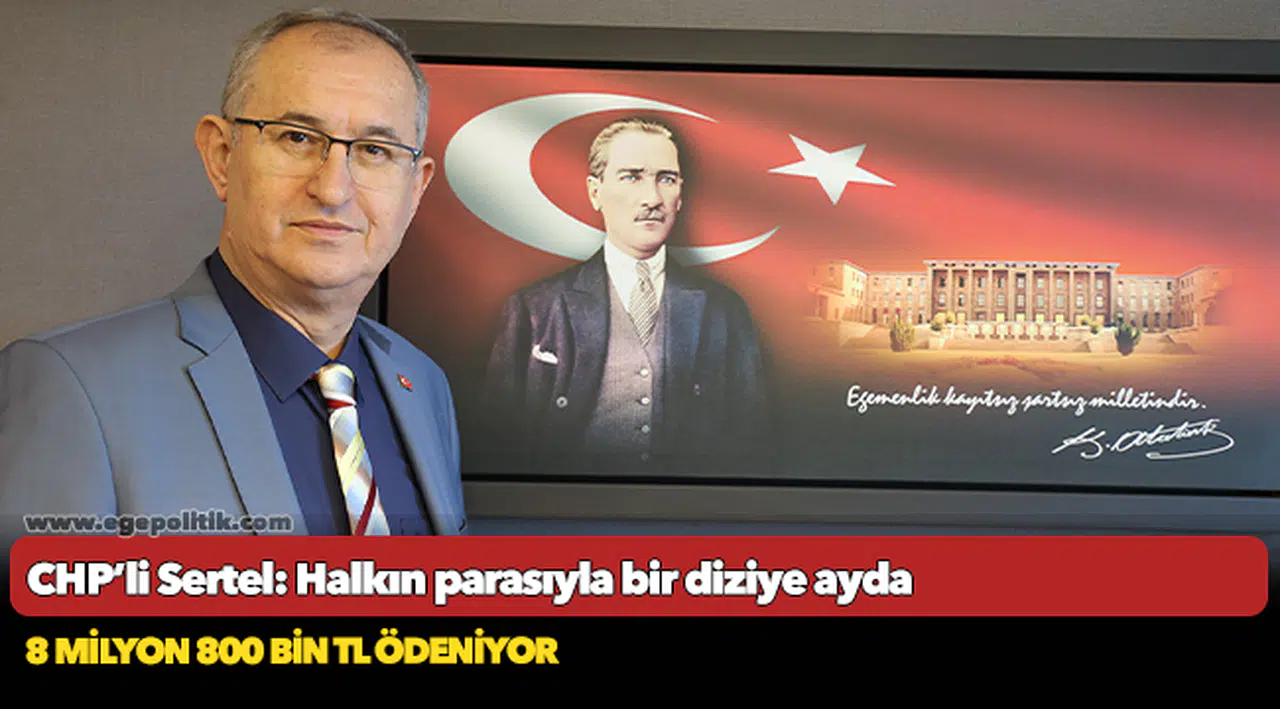 CHP’li Sertel: Halkın parasıyla bir diziye ayda 8 milyon 800 bin TL ödeniyor