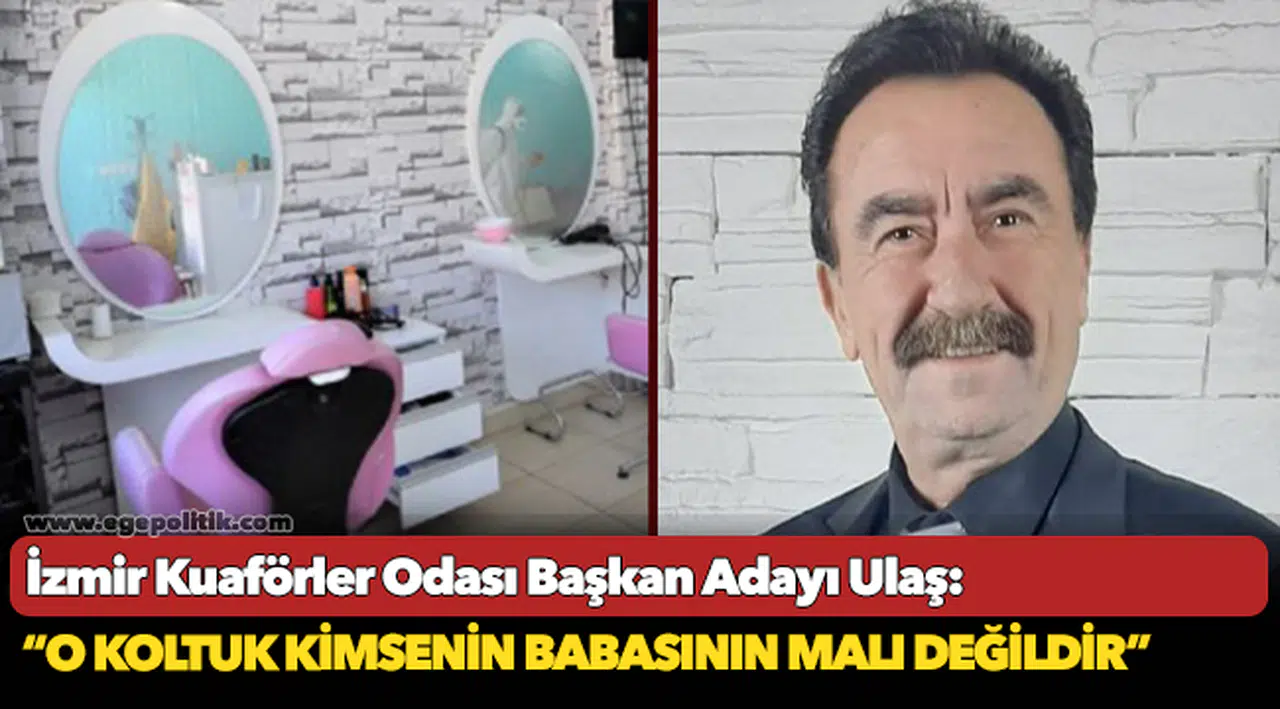 İzmir Kuaförler Odası Başkan Adayı Ulaş, "O koltuk kimsenin babasının malı değildir"