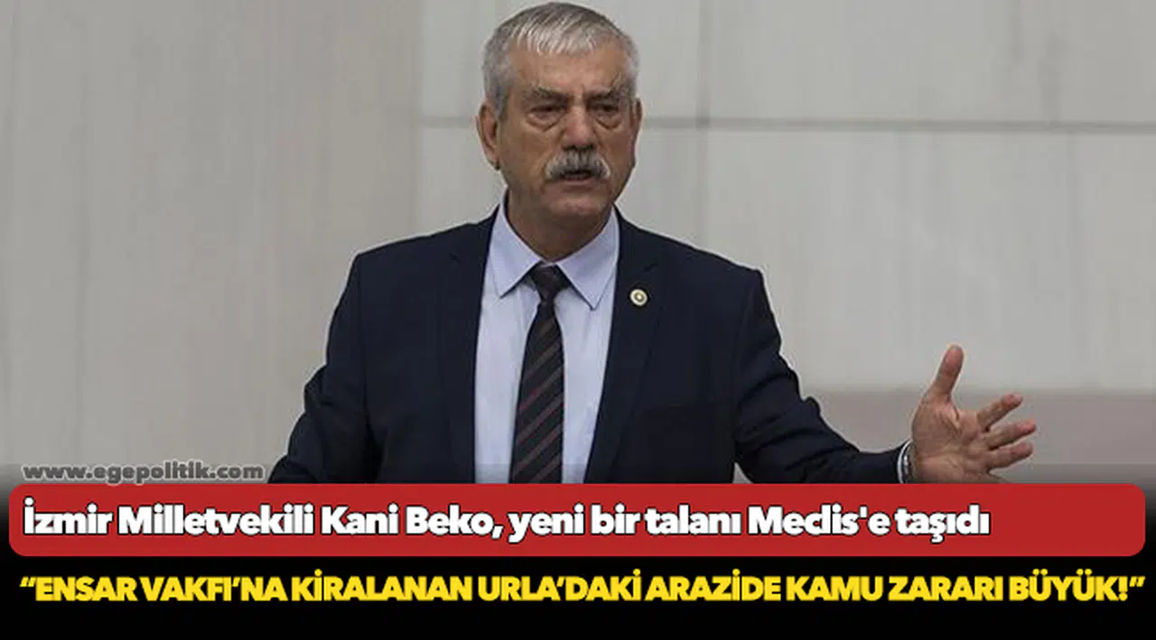İzmir Milletvekili Kani Beko, yeni bir talanı Meclis'e taşıdı