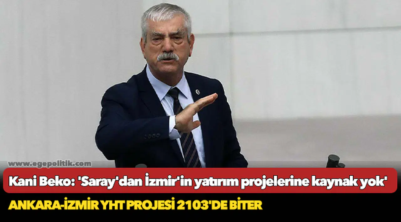 Kani Beko: 'Saray'dan İzmir'in yatırım projelerine kaynak yok'
