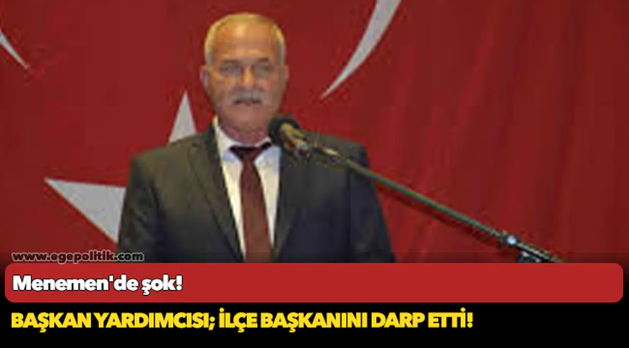 Menemen'de şok! Başkan yardımcısı; ilçe başkanını darp etti!