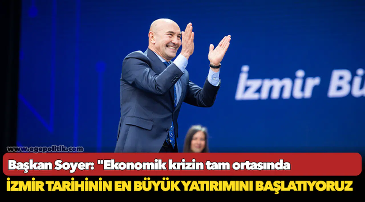 Soyer: "Ekonomik krizin tam ortasında İzmir tarihinin en büyük yatırımını başlatıyoruz"