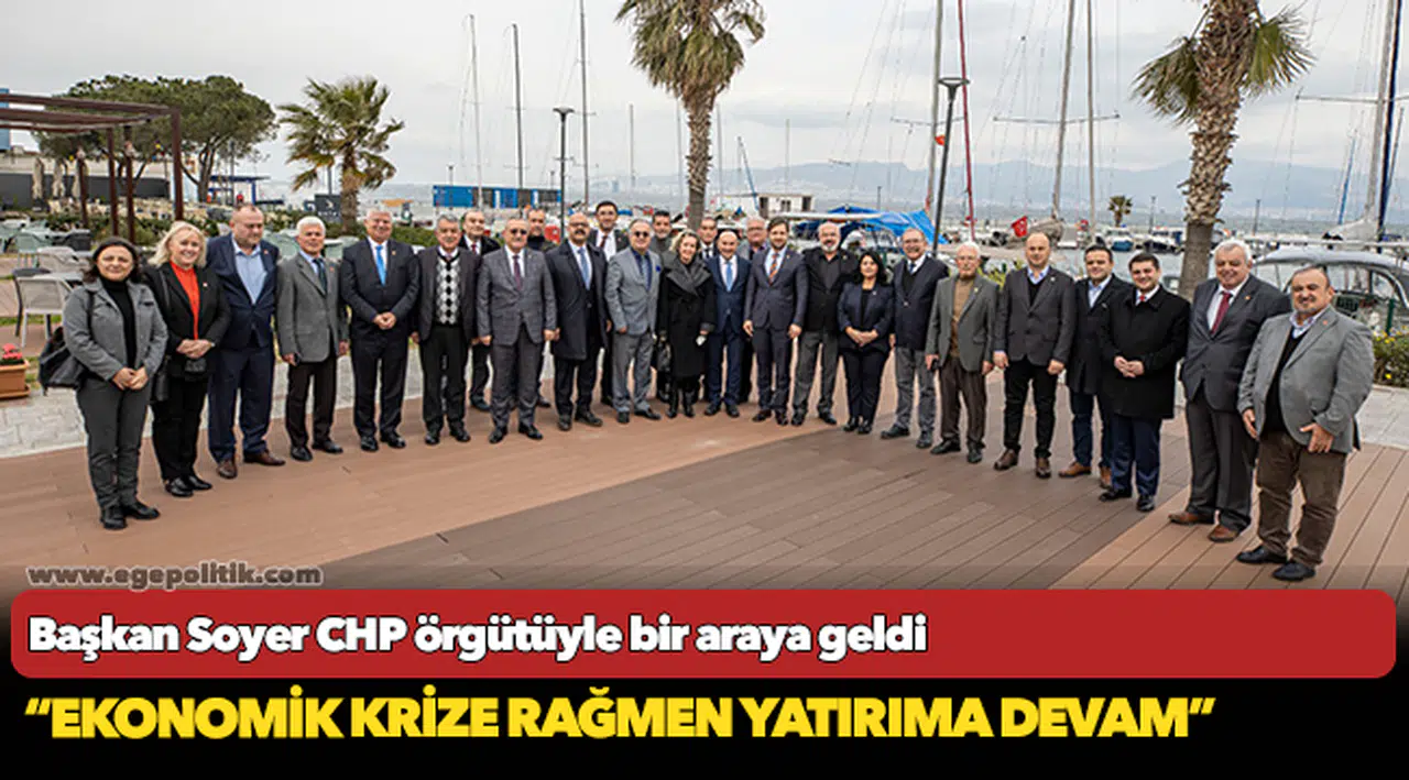 Başkan Soyer CHP örgütüyle bir araya geldi “Ekonomik krize rağmen yatırıma devam”