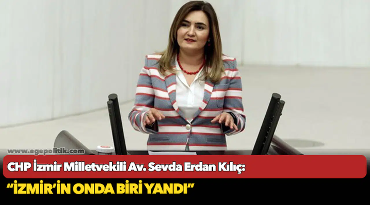 CHP İzmir Milletvekili Av. Sevda Erdan Kılıç: “İzmir’in onda biri yandı”