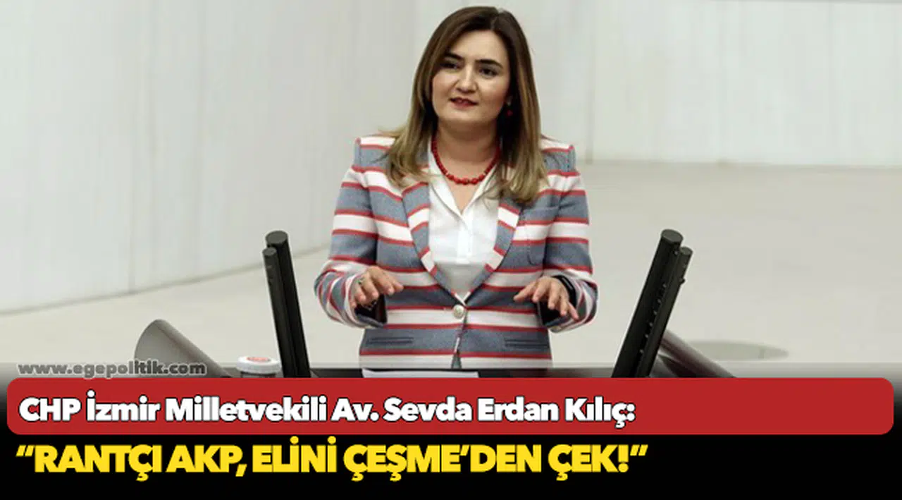 CHP İzmir Milletvekili Av. Sevda Erdan Kılıç: “Rantçı AKP, elini Çeşme’den çek!”