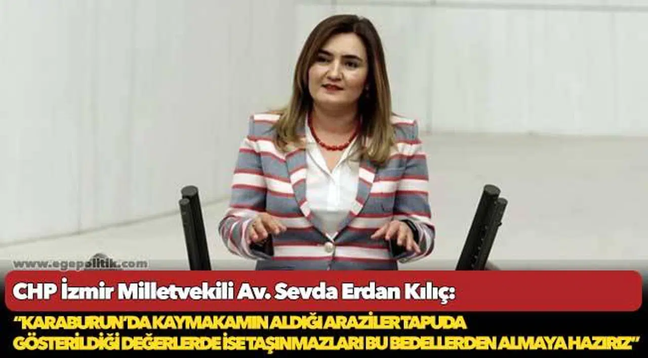 Kılıç: “Karaburun’da kaymakamın aldığı araziler tapuda gösterildiği değerlerde ise taşınmazları bu bedellerden almaya hazırız”