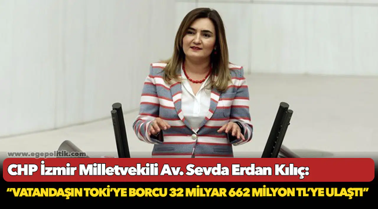 Kılıç: “Vatandaşın TOKİ’ye borcu 32 milyar 662 milyon TL’ye ulaştı”