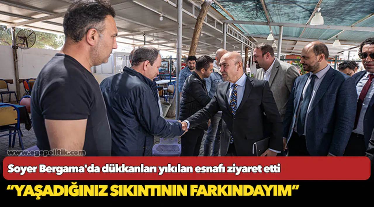 Başkan Soyer Bergama'da dükkanları yıkılan esnafı ziyaret etti