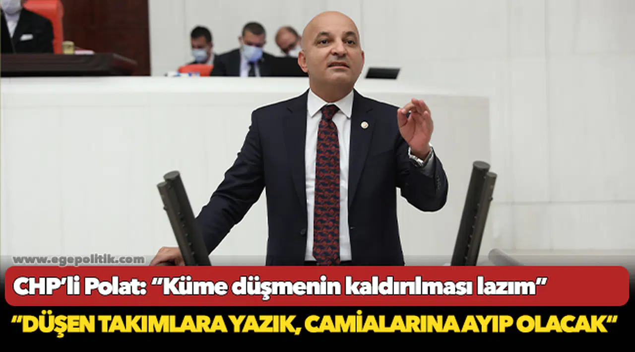 CHP’li Polat: “Küme düşmenin kaldırılması lazım”