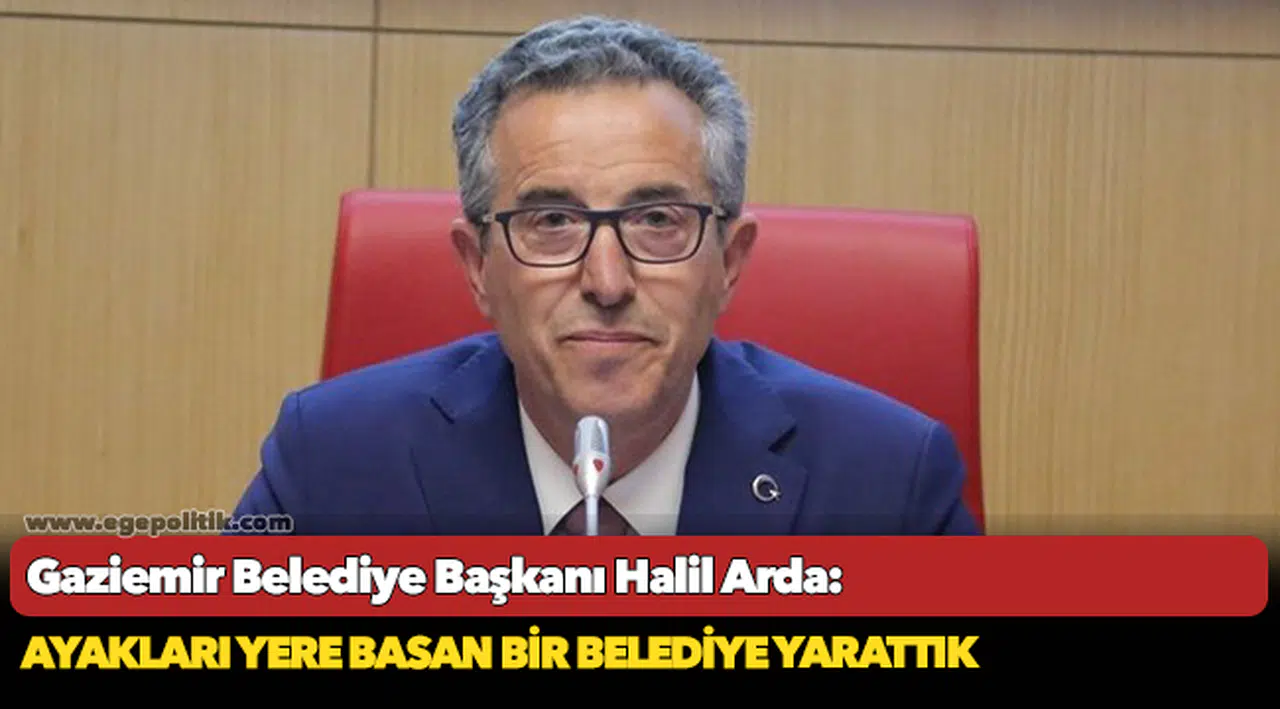 Gaziemir Belediye Başkanı Halil Arda: Ayakları yere basan bir belediye yarattık